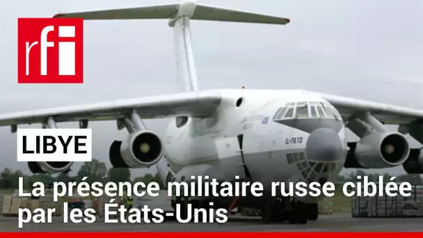 Libye : la présence militaire russe ciblée par les États-Unis • RFI