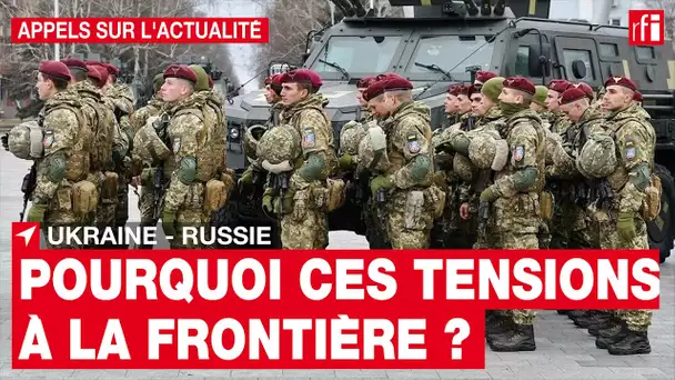 Ukraine - Russie : pourquoi un tel niveau de tensions à la frontière ? • RFI