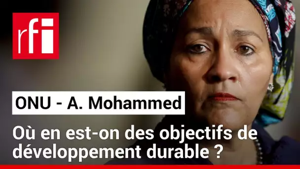 Amina Mohammed (ONU) : « Il nous reste 8 ans pour tenir nos promesses » • RFI