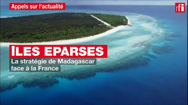 Îles Eparses :  la stratégie de Madagascar face à la France