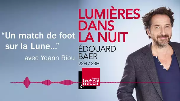"Un match de foot sur la Lune" avec Yoann Riou - Lumières dans la nuit, Édouard Baer