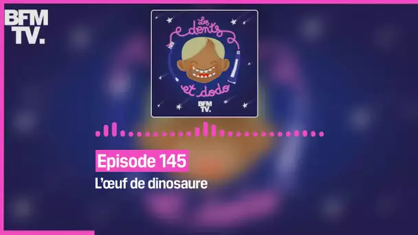 Episode 142 : L’œuf de dinosaure - Les dents et dodo