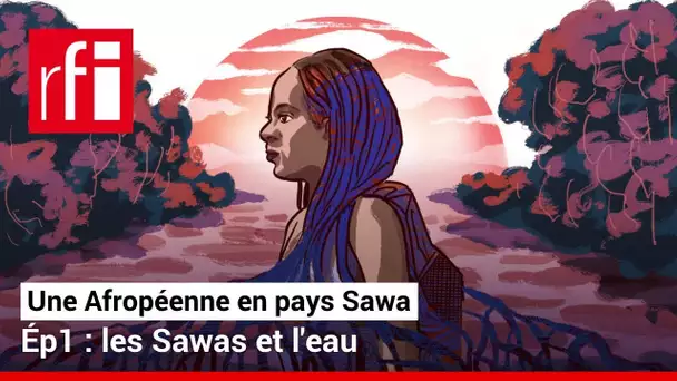 1/3 Les Sawas et l'eau - Une Afropéenne en pays Sawa • RFI