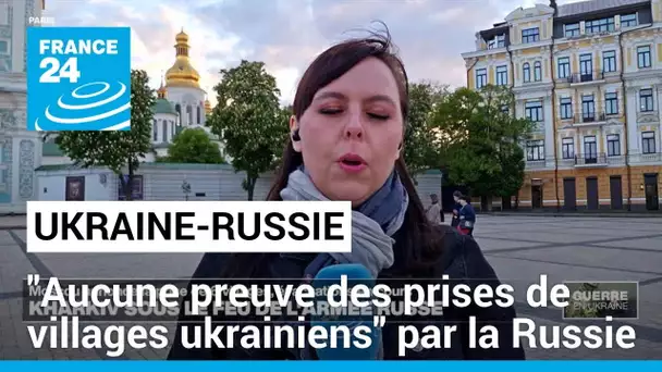 "Il n'y a aucune preuve des prises de villages ukrainiens" par la Russie • FRANCE 24
