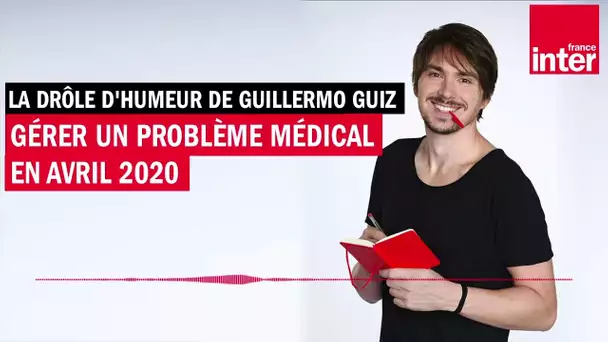Gérer un problème médical en avril 2020 - La drôle d'humeur de Guillermo Guiz