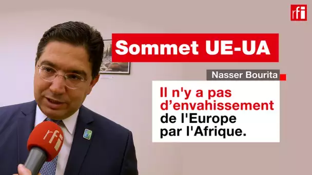 Sommet UE-UA : sur la migration, il faut « objectiver les chiffres », selon Nasser Bourita • RFI