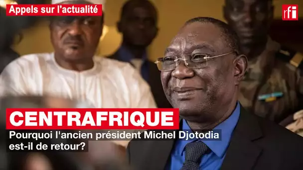 Centrafrique : pourquoi Michel Djotodia est-il rentré ? #Appels #Actualité