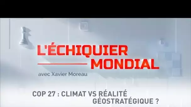 L'ECHIQUIER MONDIAL. COP 27 : climat vs réalité géostratégique ?