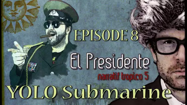(Let&#039;s Play narratif) EL PRESIDENTE - Episode 8 - YOLO Submarine