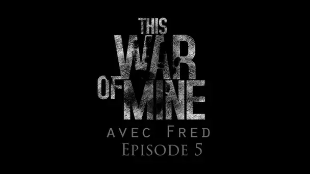 Let&#039;s Play Narratif avec Fred - This War of Mine - Ep 5 - L&#039;erreur