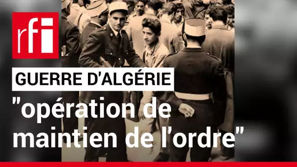 Guerre d' Algérie : longtemps appelée "opération de maintien de l'ordre" • RFI