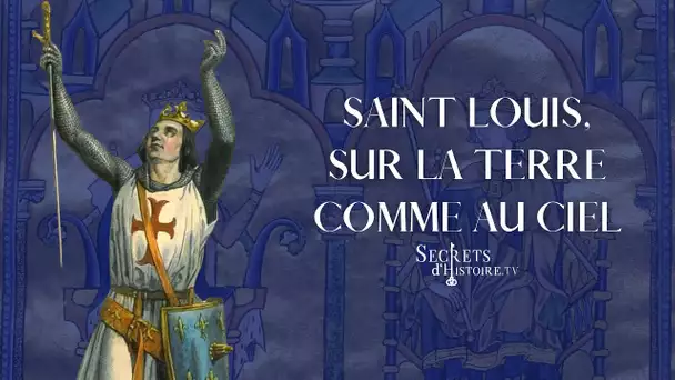 Secrets d&#039;Histoire - Saint Louis, sur la terre comme au ciel (Intégrale)