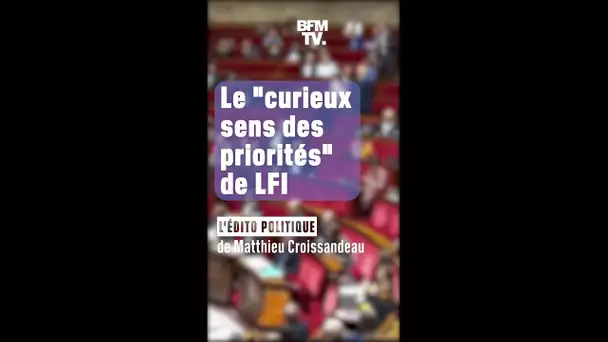 ÉDITO - Le "curieux sens des priorités" de LFI