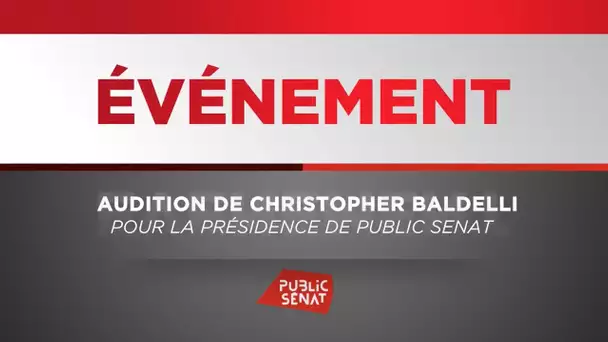 Audition de Christopher Baldelli pour la présidence de Public Sénat