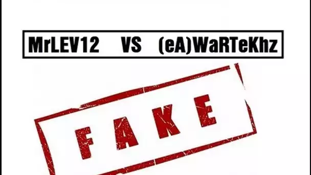 MrLEV12 VS (eA)WaRTeKhz : marre des fakes! Attention à vous!