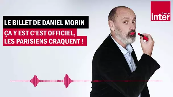 Ça y est c’est officiel les parisiens craquent ! Le billet de Daniel Morin