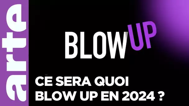 Ce sera quoi Blow up en 2024 ? - Blow Up - ARTE