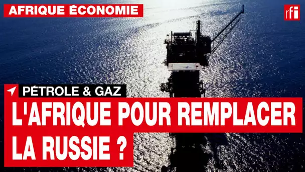 Pétrole et gaz : l'Afrique peut-elle remplacer la Russie ? • RFI