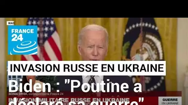 Invasion militaire russe en Ukraine : "Poutine a déclaré sa guerre", assure Joe Biden
