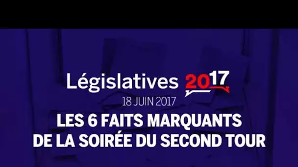 Législatives 2017 : les 6 faits marquants de la soirée du second tour