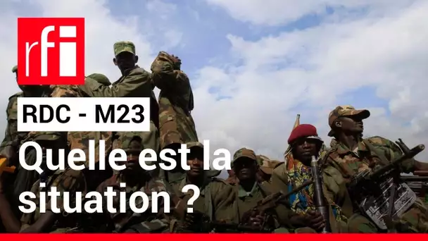 RDC - M23 : quelle est la situation sur place ? • RFI