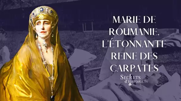 Marie de Roumanie, l'étonnante reine des Carpates