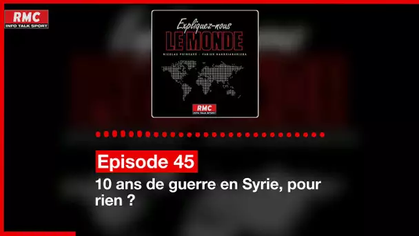 Expliquez-nous le monde - Episode 45 : 10 ans de guerre en Syrie, pour rien ?