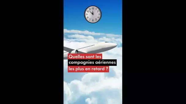 Quelles sont les compagnies aériennes les plus en retard ?