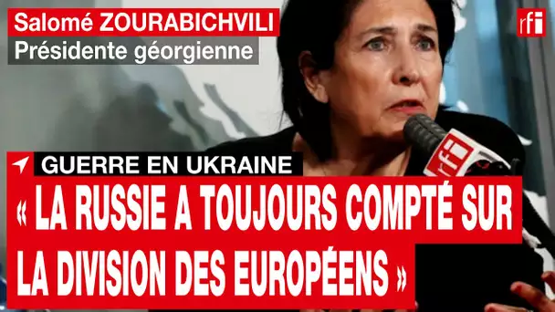Salomé Zourabichvili : « La Russie a toujours compté sur la division des Européens » • RFI