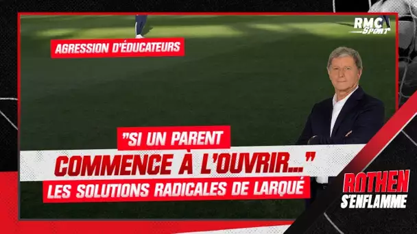 Agression d'éducateurs : "Si un parent commence à l'ouvrir..." les solutions radicales de Larqué