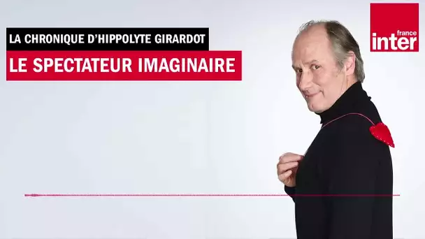 Le spectateur imaginaire - La chronique d'Hippolyte Girardot