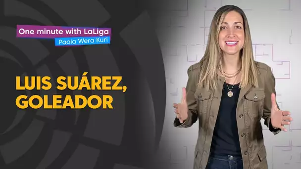 One minute with LaLiga & ‘La Wera‘ Kuri: Luis Suárez, goleador