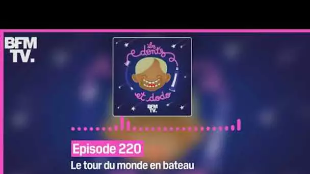 Episode 220 : Le tour du monde en bateau - Les dents et dodo