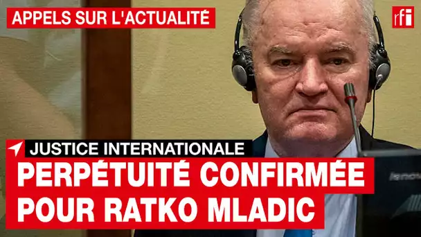 Justice internationale : perpétuité confirmée pour Ratko Mladic