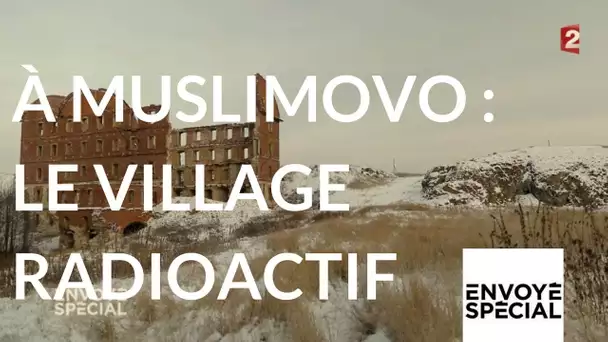 Envoyé spécial. Muslimovo, le village radioactif de Russie - 18 janvier 2018 (France 2)