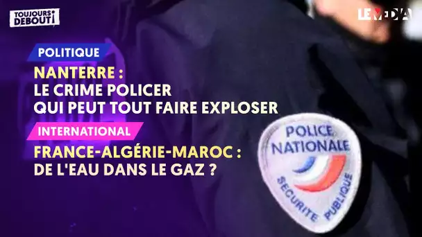 NANTERRE : LE CRIME POLICIER DE TROP/FRANCE-ALGÉRIE-MAROC : DE L'EAU DANS LE GAZ ?