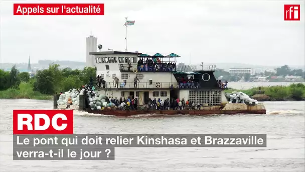 RDC : le pont qui doit relier Kinshasa et Brazzaville verra-t-il le jour ?