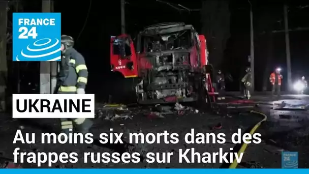 Ukraine : au moins six morts dans des frappes russes sur Kharkiv • FRANCE 24