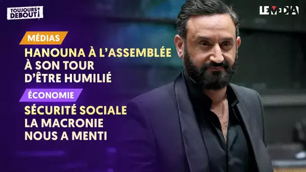 HANOUNA À L’ASSEMBLÉE : À SON TOUR D'ÊTRE HUMILIÉ / SECURITÉ SOCIALE : LA MACRONIE NOUS A MENTI