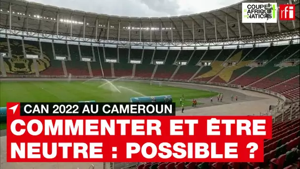 CAN 2022 - Etre neutre en commentant un match, est-ce possible ?  • RFI