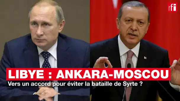 Ankara-Moscou : vers un accord pour éviter la bataille de Syrte ?