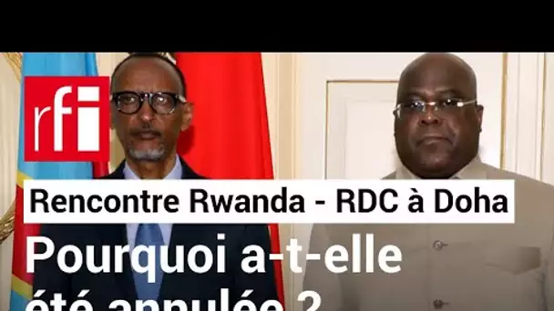 RDC-Rwanda : pourquoi la rencontre de Doha a-t-elle été annulée ? • RFI