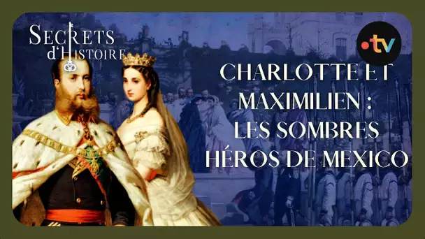 Charlotte et Maximilien, les sombres héros de Mexico - Secrets d'histoire -
