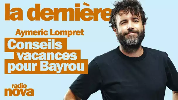 Conseils vacances pour Bayrou - La chronique d'Aymeric Lompret dans "La dernière"