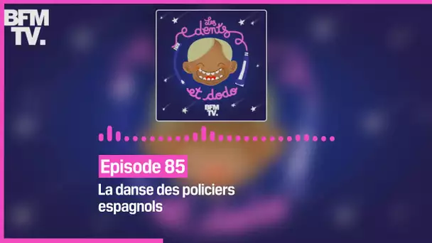 Episode 85 : La danse des policiers espagnols - Les dents et dodo