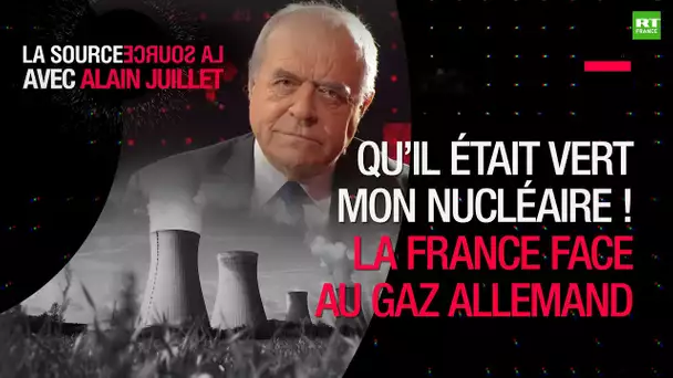 LA SOURCE : Qu’il était vert mon nucléaire ! La France face au gaz Allemand