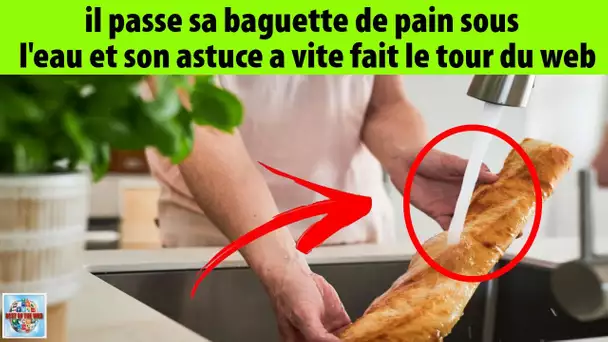 Il passe sa baguette de pain sous l'eau et son astuce a vite fait le tour du web