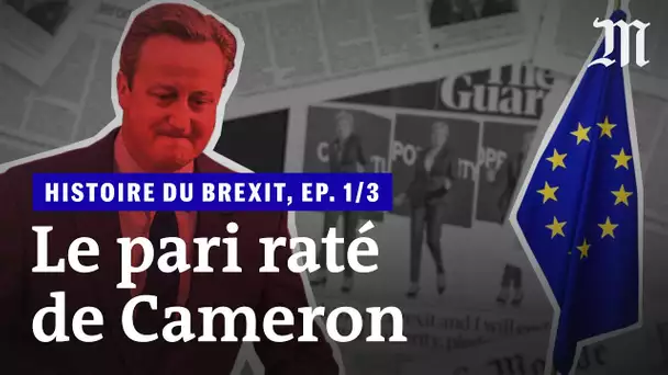 L’histoire du Brexit, épisode 1 : « Le pari raté de David Cameron »