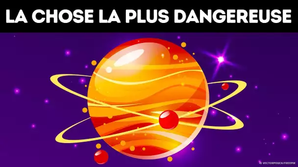 Voici le Truc le Plus Dangereux de l&#039;Univers