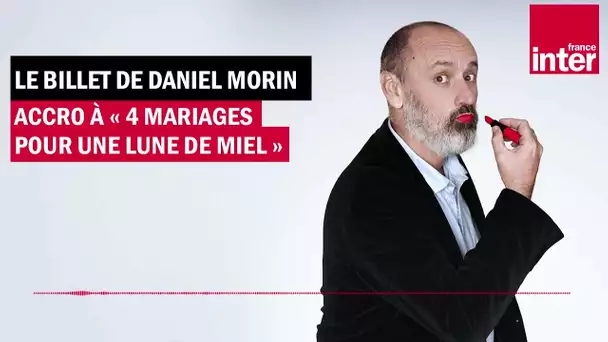 Accro à "Quatre mariages pour une lune de miel" - Le billet de Daniel Morin